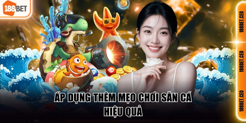 ap dung them meo choi san ca hieu qua Áp dụng thêm mẹo chơi săn cá hiệu quả