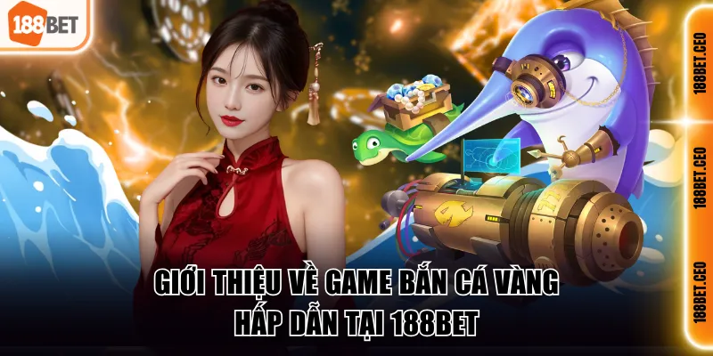 gioi thieu ve game ban ca vang hap dan tai 188bet Giới thiệu về game Bắn Cá Vàng hấp dẫn tại 188BET